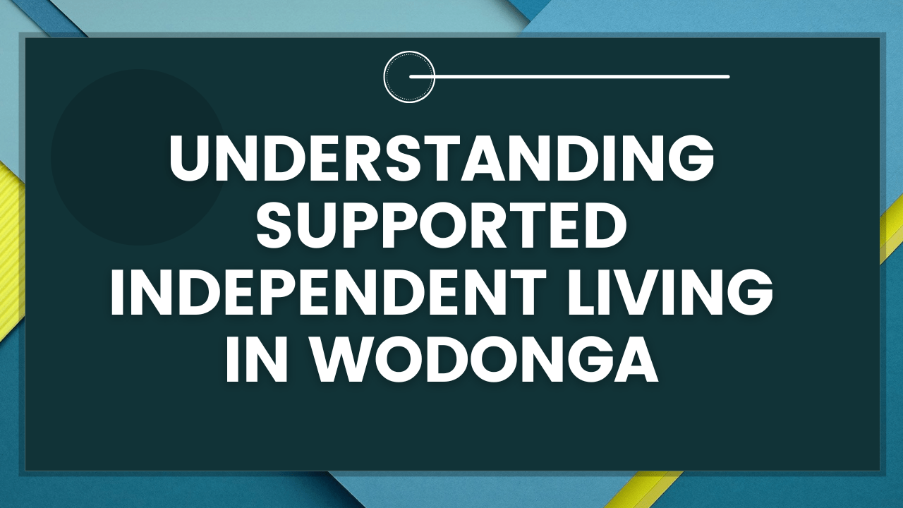 Understanding Supported Independent Living in Wodonga