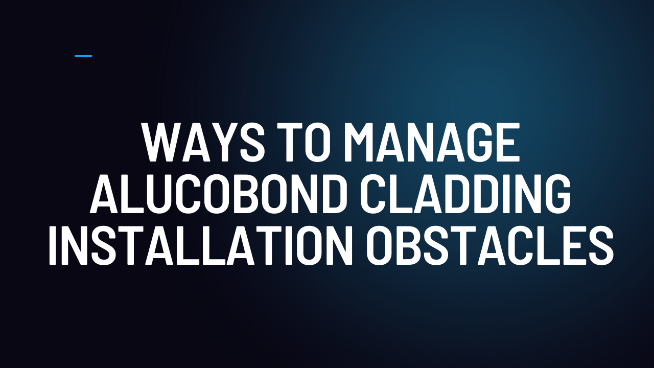 Ways to Manage Alucobond Cladding Installation Obstacles