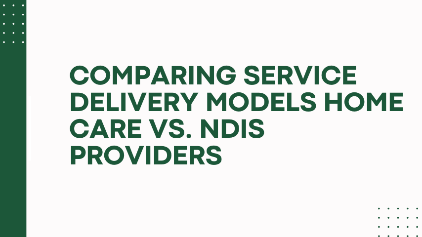 Comparing Service Delivery Models Home Care vs. NDIS Providers