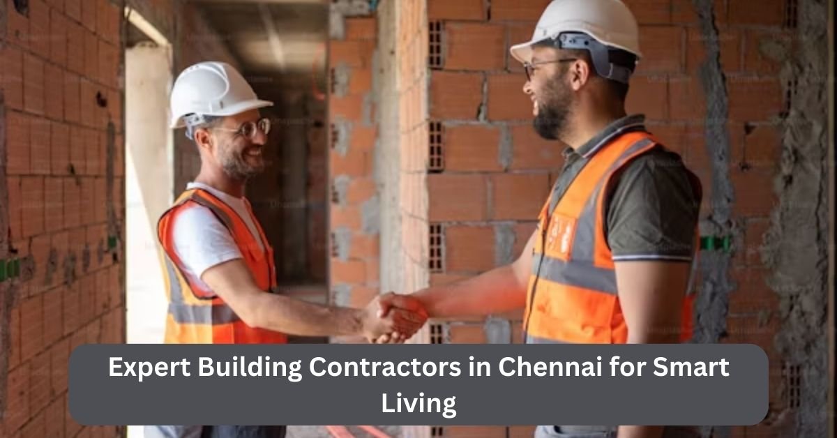 Expert Building Contractors in Chennai for Smart Living