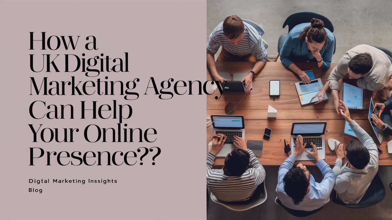 How A UK Digital Marketing Agency Can Help Boost Your Online Presence?