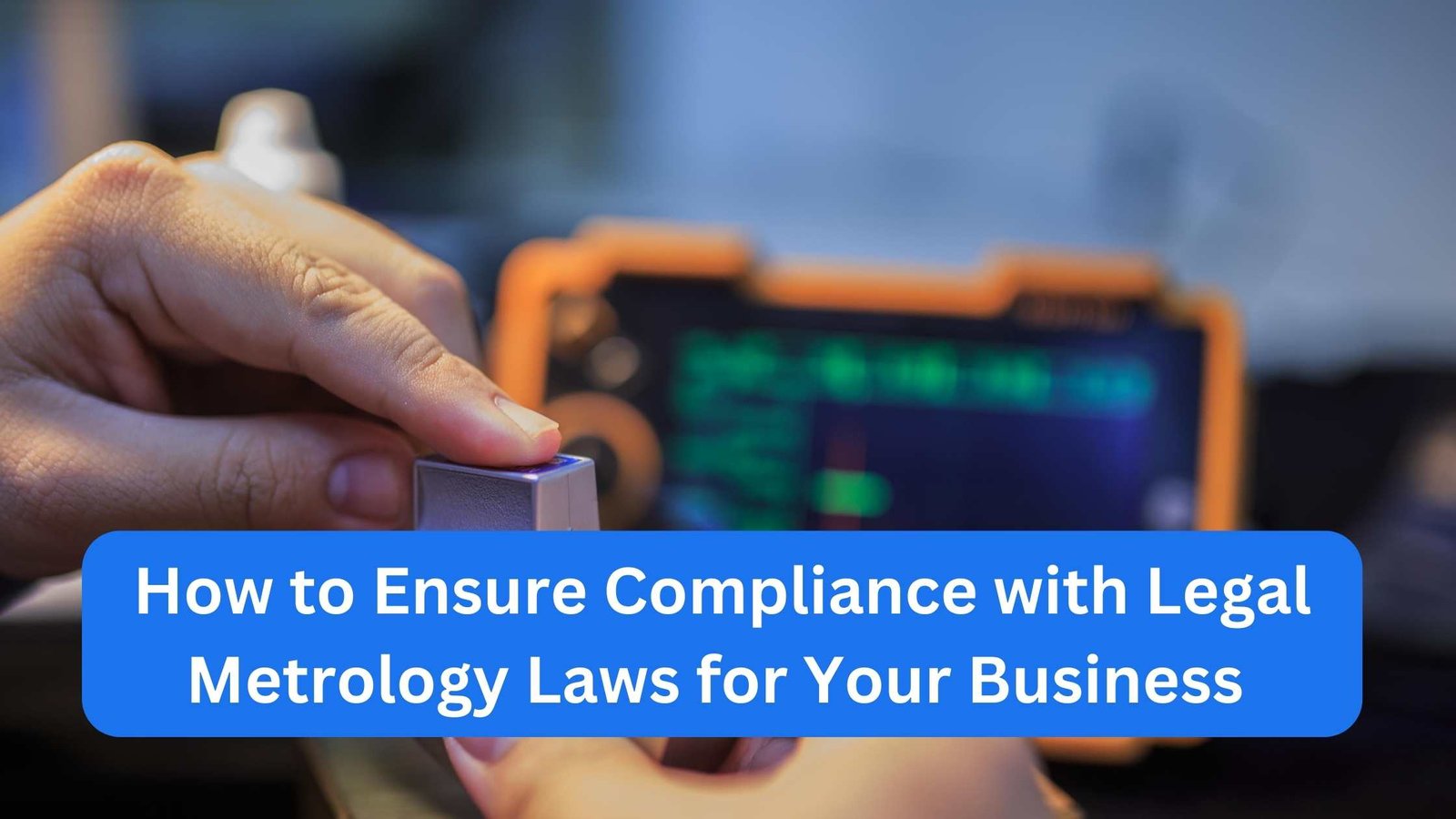 How to Ensure Compliance with Legal Metrology Laws for Your Business